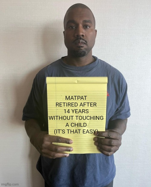 Kanye with a note block | MATPAT RETIRED AFTER 14 YEARS WITHOUT TOUCHING A CHILD (IT'S THAT EASY) | image tagged in kanye with a note block | made w/ Imgflip meme maker