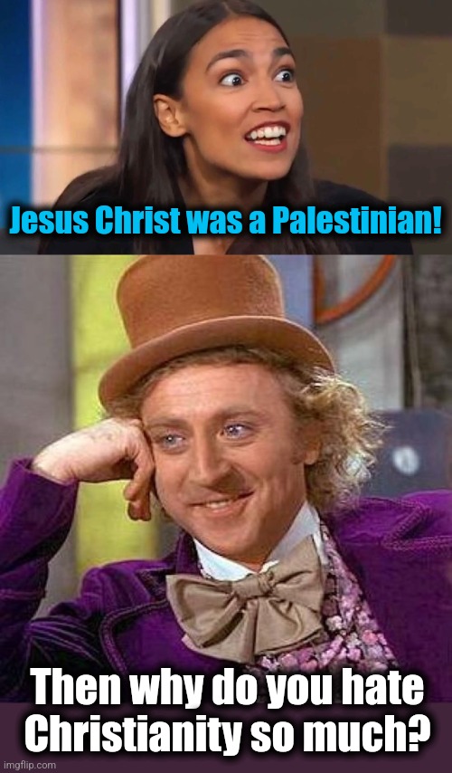 Libs haven't thought it through - same as with everything else | Jesus Christ was a Palestinian! Then why do you hate Christianity so much? | image tagged in crazy aoc,memes,creepy condescending wonka,jesus christ,christianity,democrats | made w/ Imgflip meme maker