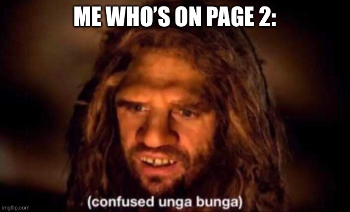 Confused Unga Bunga | ME WHO’S ON PAGE 2: | image tagged in confused unga bunga | made w/ Imgflip meme maker