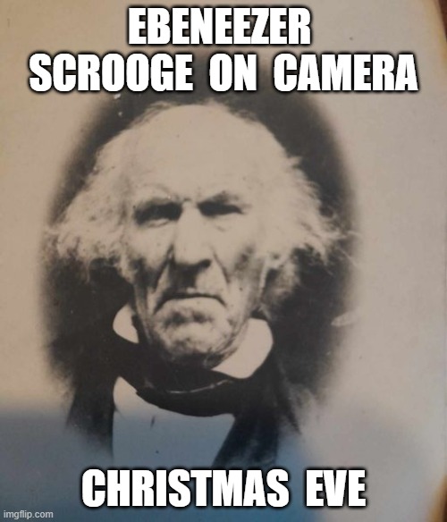 Scrooge on Camera | EBENEEZER  SCROOGE  ON  CAMERA; CHRISTMAS  EVE | image tagged in scrooge | made w/ Imgflip meme maker