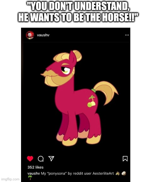 "YOU DON'T UNDERSTAND, HE WANTS TO BE THE HORSE!!" | made w/ Imgflip meme maker