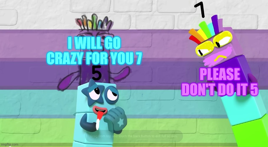 Sus 5 NumberBlocks | I WILL GO CRAZY FOR YOU 7; PLEASE DON'T DO IT 5 | image tagged in numberblocks 5 x 7 | made w/ Imgflip meme maker