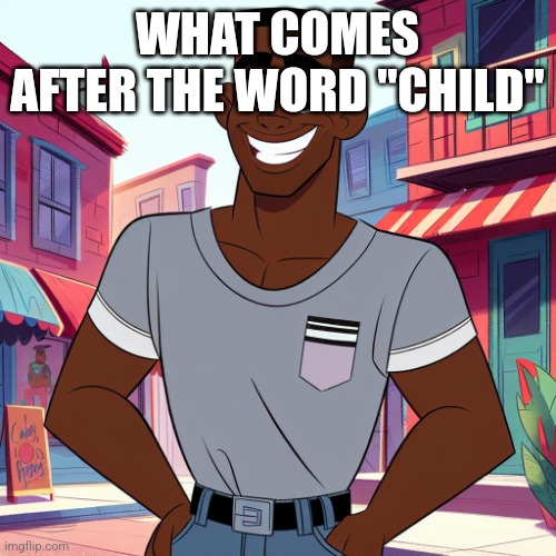 Edward Rockingson | WHAT COMES AFTER THE WORD "CHILD" | image tagged in edward rockingson | made w/ Imgflip meme maker