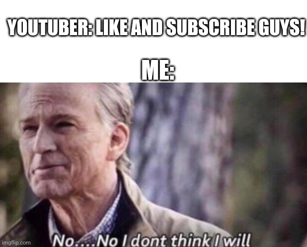 They're always so annoying | YOUTUBER: LIKE AND SUBSCRIBE GUYS! ME: | image tagged in no i don't think i will | made w/ Imgflip meme maker