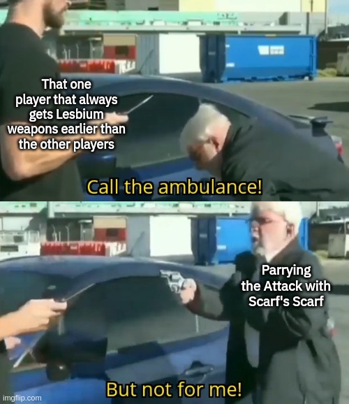 Call an ambulance but not for me | That one player that always gets Lesbium weapons earlier than the other players; Parrying the Attack with Scarf's Scarf | image tagged in call an ambulance but not for me | made w/ Imgflip meme maker