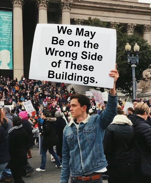 Signing for Your Thoughts | We May 

Be on the 

Wrong Side 

of These 

Buildings. | image tagged in guy holding protest sign no wm,dank,power,mystery,thought,realization | made w/ Imgflip meme maker