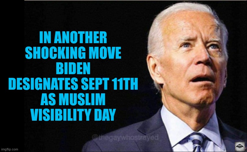Joe Biden | IN ANOTHER SHOCKING MOVE
BIDEN DESIGNATES SEPT 11TH
AS MUSLIM VISIBILITY DAY | image tagged in joe biden,transgender,sept 11th | made w/ Imgflip meme maker