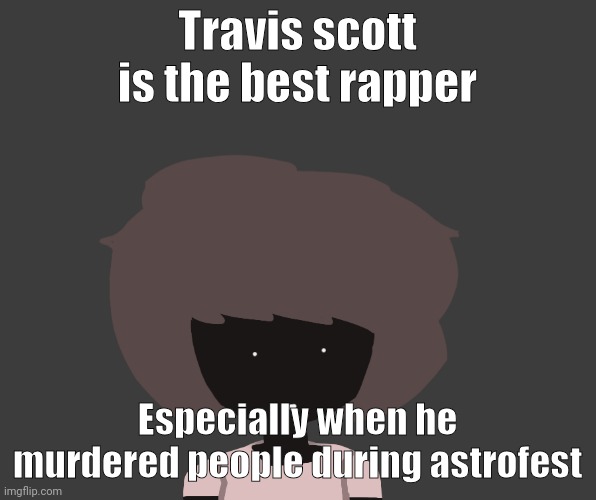 Qhar ben | Travis scott is the best rapper; Especially when he murdered people during astrofest | image tagged in qhar ben | made w/ Imgflip meme maker