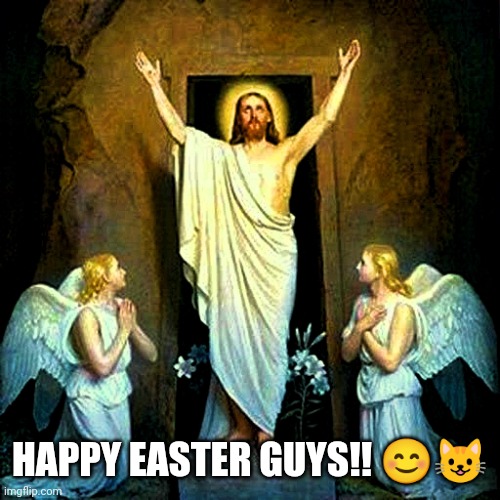 Hope you have a blessed day today | HAPPY EASTER GUYS!! 😊😺 | image tagged in jesus resurrection easter | made w/ Imgflip meme maker