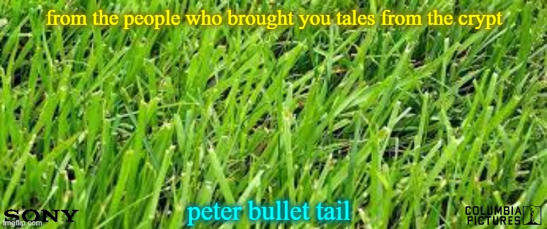 movies that might happen someday part 150 | from the people who brought you tales from the crypt; peter bullet tail | image tagged in grass,sony,action,fake,r rated,animation | made w/ Imgflip meme maker