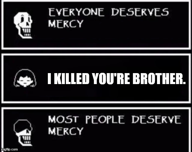 Everyone Deserves Mercy | I KILLED YOU'RE BROTHER. | image tagged in everyone deserves mercy | made w/ Imgflip meme maker
