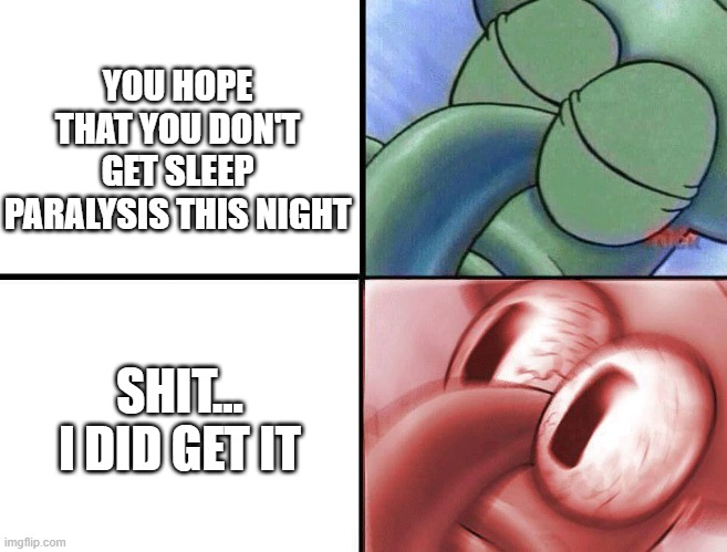 sleeping Squidward | YOU HOPE THAT YOU DON'T GET SLEEP PARALYSIS THIS NIGHT; SHIT... I DID GET IT | image tagged in sleeping squidward,memes,funny,funny memes | made w/ Imgflip meme maker