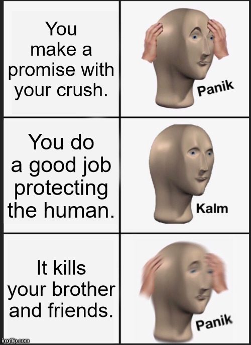 Panik Kalm Panik Meme | You make a promise with your crush. You do a good job protecting the human. It kills your brother and friends. | image tagged in memes,panik kalm panik | made w/ Imgflip meme maker