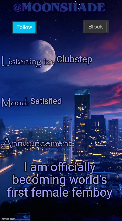 Moonshade Announcement Template | Clubstep; Satisfied; I am officially becoming world's first female femboy | image tagged in moonshade announcement template | made w/ Imgflip meme maker