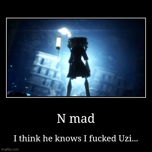 UHMMM | N mad | I think he knows I fucked Uzi... | image tagged in funny,demotivationals | made w/ Imgflip demotivational maker