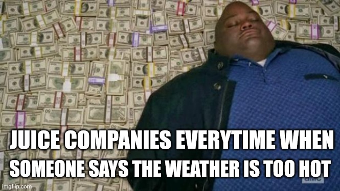 They be happy even if the weathers seriously high | JUICE COMPANIES EVERYTIME WHEN; SOMEONE SAYS THE WEATHER IS TOO HOT | image tagged in huell money | made w/ Imgflip meme maker