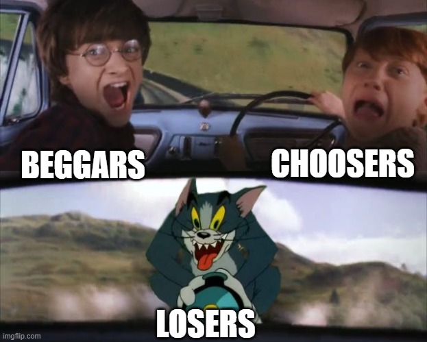 Beggars can't be choosers | CHOOSERS; BEGGARS; LOSERS | image tagged in tom chasing harry and ron weasly | made w/ Imgflip meme maker