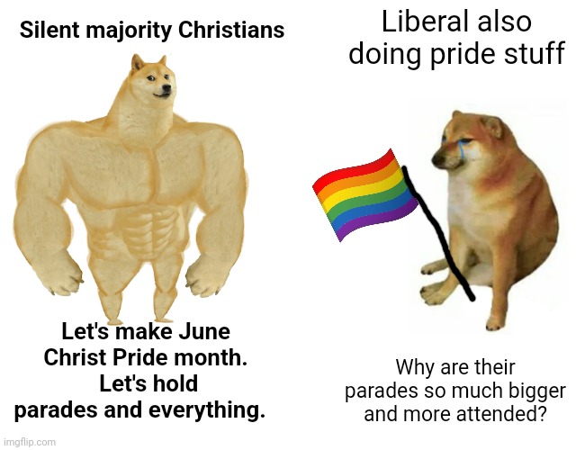 Buff Doge vs. Cheems | Liberal also doing pride stuff; Silent majority Christians; Let's make June Christ Pride month.  Let's hold parades and everything. Why are their parades so much bigger and more attended? | image tagged in memes,buff doge vs cheems | made w/ Imgflip meme maker