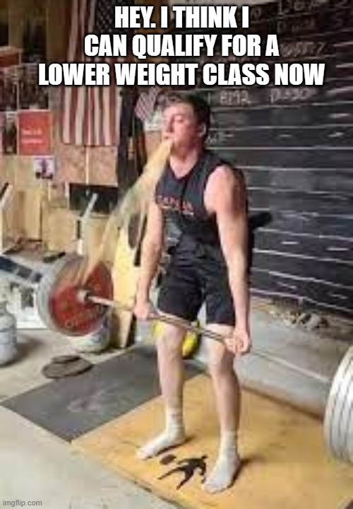 memes by Brad weight lifter throwing up | HEY. I THINK I CAN QUALIFY FOR A LOWER WEIGHT CLASS NOW | image tagged in sports,funny,funny memes,extreme sports,weight lifting,humor | made w/ Imgflip meme maker