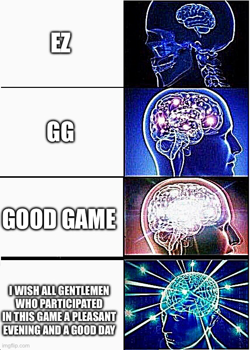 Expanding Brain Meme | EZ; GG; GOOD GAME; I WISH ALL GENTLEMEN WHO PARTICIPATED IN THIS GAME A PLEASANT EVENING AND A GOOD DAY | image tagged in memes,expanding brain | made w/ Imgflip meme maker