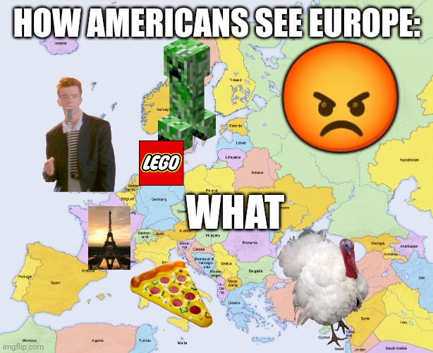 As an American, this is very true. | HOW AMERICANS SEE EUROPE:; 😡; WHAT | image tagged in map of europe | made w/ Imgflip meme maker