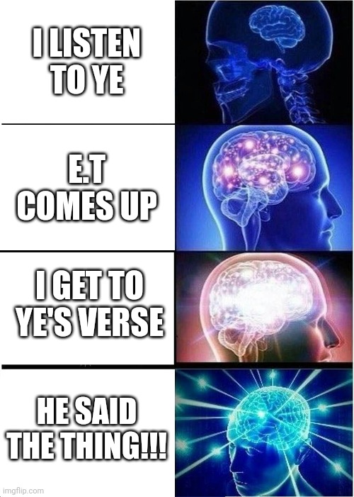 Alien sex | I LISTEN TO YE; E.T COMES UP; I GET TO YE'S VERSE; HE SAID THE THING!!! | image tagged in memes,expanding brain | made w/ Imgflip meme maker