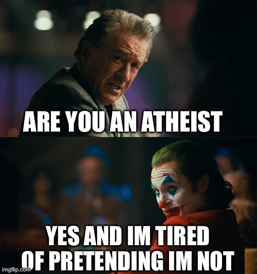 Image title | ARE YOU AN ATHEIST; YES AND IM TIRED OF PRETENDING IM NOT | image tagged in i'm tired of pretending it's not | made w/ Imgflip meme maker
