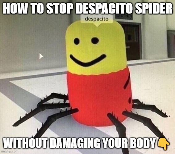 Despacito spider | HOW TO STOP DESPACITO SPIDER; WITHOUT DAMAGING YOUR BODY👇 | image tagged in despacito spider | made w/ Imgflip meme maker