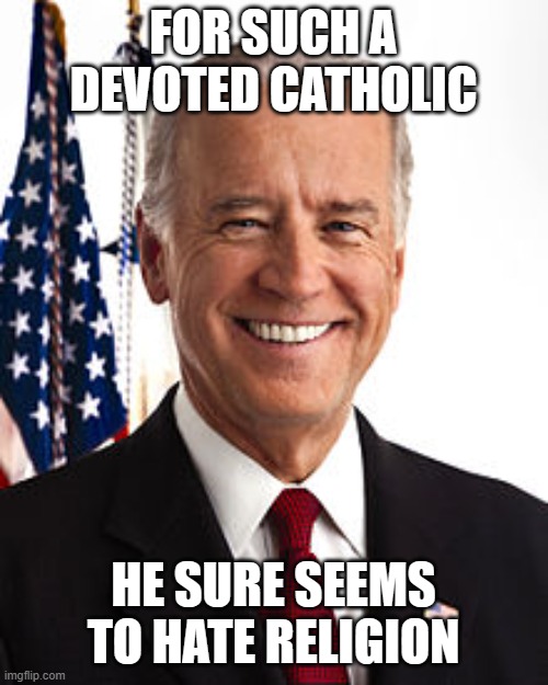 Joe Biden Meme | FOR SUCH A DEVOTED CATHOLIC; HE SURE SEEMS TO HATE RELIGION | image tagged in memes,joe biden | made w/ Imgflip meme maker