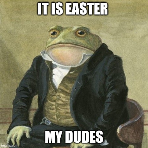 Happy easter everyone | IT IS EASTER; MY DUDES | image tagged in gentlemen it is with great pleasure to inform you that,easter | made w/ Imgflip meme maker