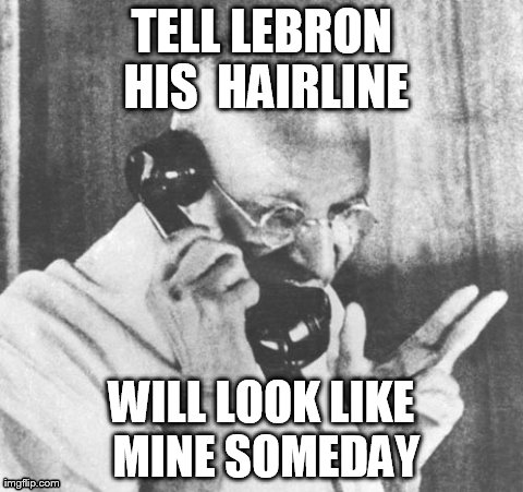 Gandhi | TELL LEBRON  HIS  HAIRLINE  WILL LOOK LIKE MINE SOMEDAY | image tagged in memes,gandhi | made w/ Imgflip meme maker