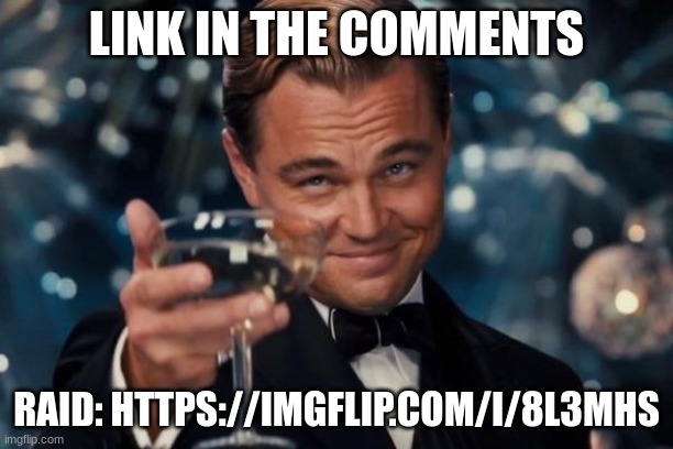 Leonardo Dicaprio Cheers | LINK IN THE COMMENTS; RAID: HTTPS://IMGFLIP.COM/I/8L3MHS | image tagged in memes,leonardo dicaprio cheers | made w/ Imgflip meme maker