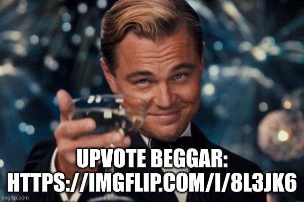 Link in the comments | UPVOTE BEGGAR: HTTPS://IMGFLIP.COM/I/8L3JK6 | image tagged in memes,leonardo dicaprio cheers | made w/ Imgflip meme maker