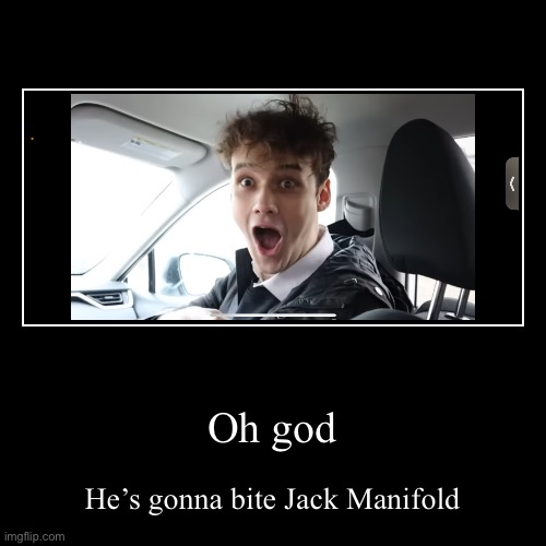 Oh god | He’s gonna bite Jack Manifold | image tagged in funny,demotivationals | made w/ Imgflip demotivational maker