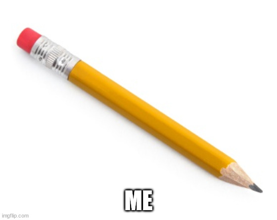 Pencil | ME | image tagged in pencil | made w/ Imgflip meme maker