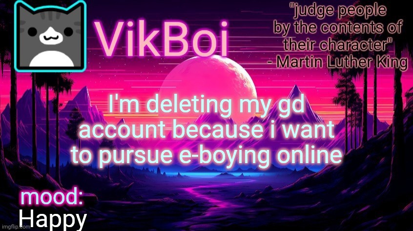 VikBoi vaporwave temp | I'm deleting my gd account because i want to pursue e-boying online; Happy | image tagged in vikboi vaporwave temp | made w/ Imgflip meme maker