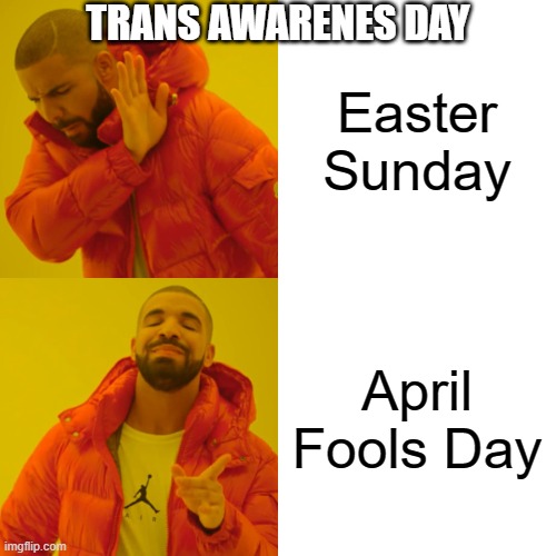 One day too early | TRANS AWARENES DAY; Easter Sunday; April Fools Day | image tagged in memes,drake hotline bling,transgender | made w/ Imgflip meme maker
