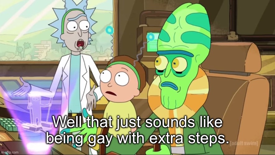 @Swede | Well that just sounds like being gay with extra steps. | image tagged in rick and morty-extra steps | made w/ Imgflip meme maker
