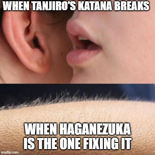 i love demon slayer | WHEN TANJIRO'S KATANA BREAKS; WHEN HAGANEZUKA IS THE ONE FIXING IT | image tagged in whisper and goosebumps | made w/ Imgflip meme maker