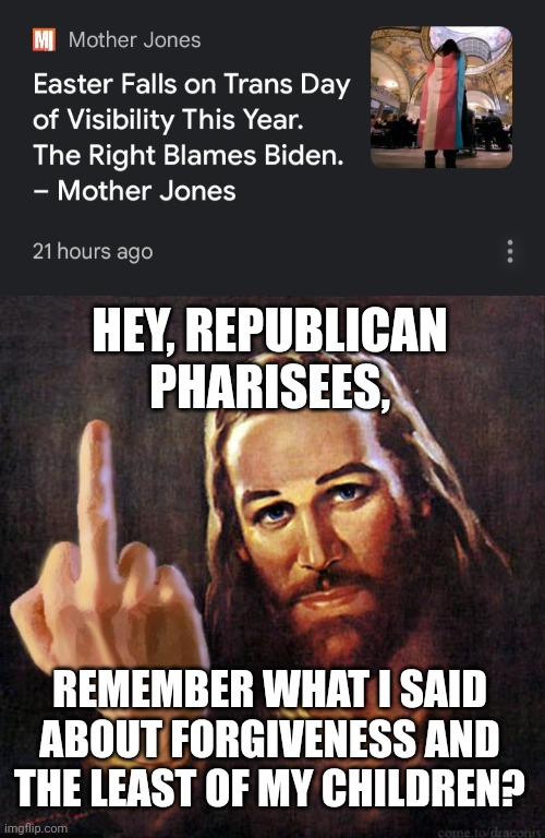 HEY, REPUBLICAN PHARISEES, REMEMBER WHAT I SAID ABOUT FORGIVENESS AND THE LEAST OF MY CHILDREN? | image tagged in jesus middle finger,right wing hypocrites,scumbag republicans,but biden,trans people | made w/ Imgflip meme maker
