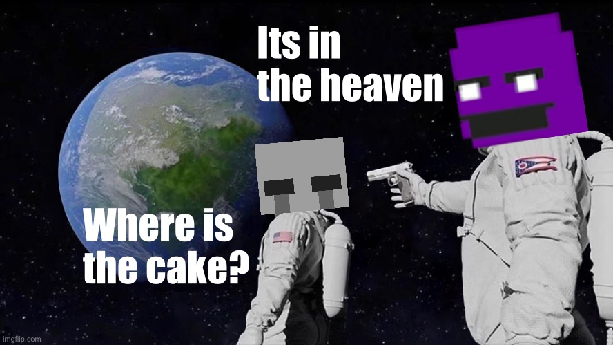 Or in the hell | Its in the heaven; Where is the cake? | image tagged in memes,always has been | made w/ Imgflip meme maker