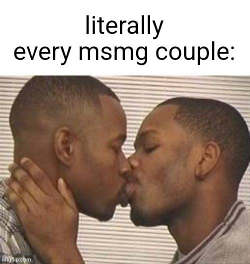 msmg slander #16 | literally every msmg couple: | image tagged in 2 gay black mens kissing | made w/ Imgflip meme maker