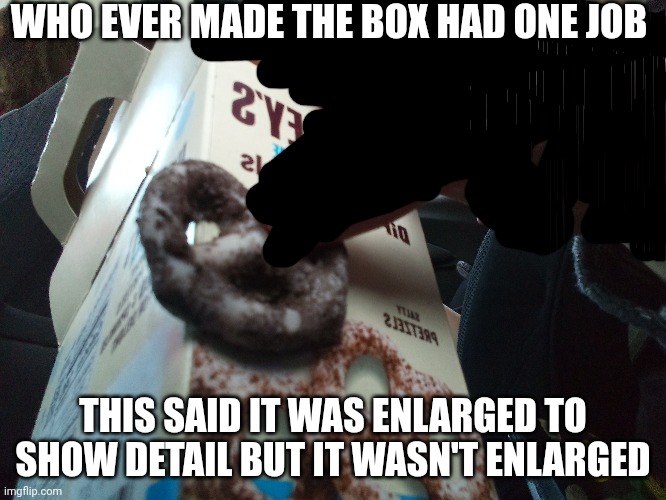 WHO EVER MADE THE BOX HAD ONE JOB; THIS SAID IT WAS ENLARGED TO SHOW DETAIL BUT IT WASN'T ENLARGED | made w/ Imgflip meme maker