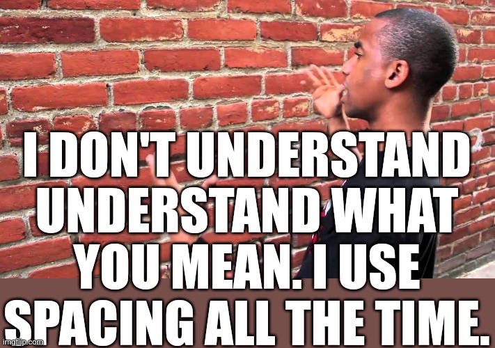 Talking to wall | I DON'T UNDERSTAND UNDERSTAND WHAT YOU MEAN. I USE SPACING ALL THE TIME. | image tagged in talking to wall | made w/ Imgflip meme maker
