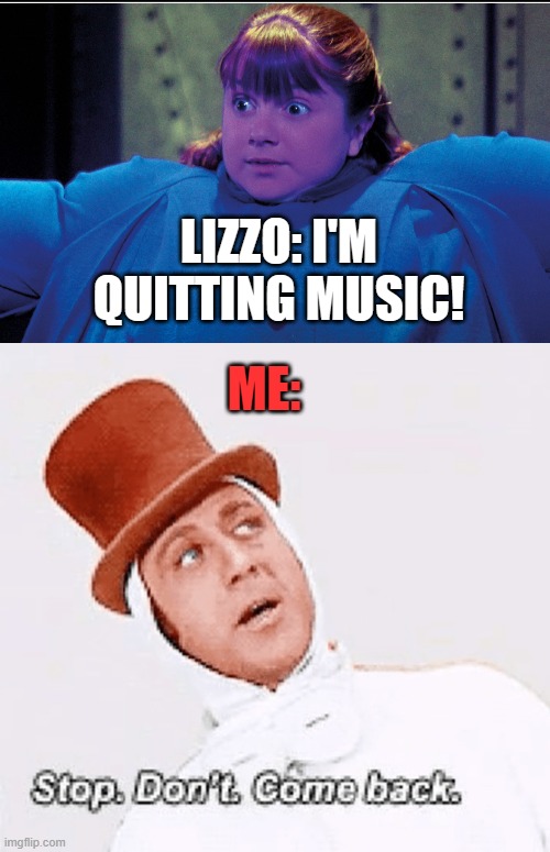 Wishing Lizzo the best in her next project | LIZZO: I'M QUITTING MUSIC! ME: | image tagged in willy wonka,lizzo,quitting | made w/ Imgflip meme maker