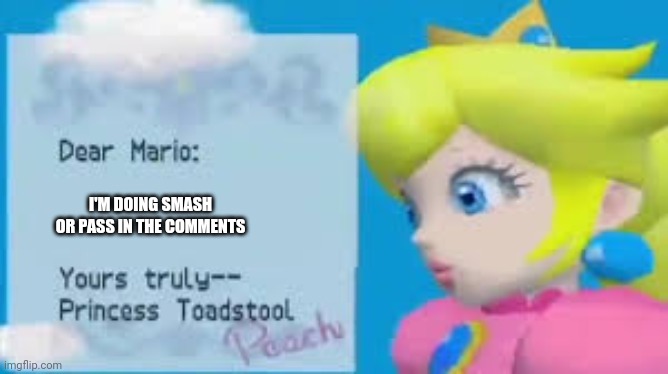 Dear mario | I'M DOING SMASH OR PASS IN THE COMMENTS | image tagged in dear mario | made w/ Imgflip meme maker