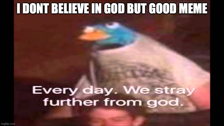 Every day. We stray further from God.  | I DONT BELIEVE IN GOD BUT GOOD MEME | image tagged in every day we stray further from god | made w/ Imgflip meme maker