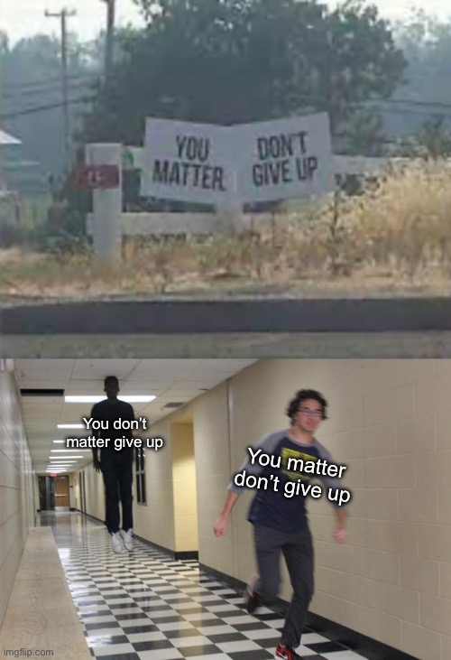 You don’t matter give up???????? | You matter don’t give up; You don’t matter give up | image tagged in running away from a floating black man,memes | made w/ Imgflip meme maker