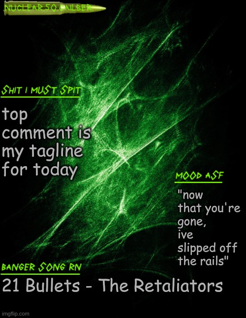 .nuclear.50.cailber. announcement | top comment is my tagline for today; "now that you're gone, ive slipped off the rails"; 21 Bullets - The Retaliators | image tagged in nuclear 50 cailber announcement | made w/ Imgflip meme maker
