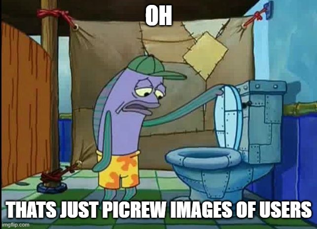 I just got back | OH; THATS JUST PICREW IMAGES OF USERS | image tagged in oh thats a toilet spongebob fish | made w/ Imgflip meme maker